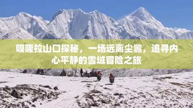 嘎隆拉山口探秘，追寻内心平静的雪域冒险之旅