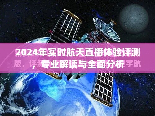 2024年实时航天直播体验评测报告，专业解读与全面剖析