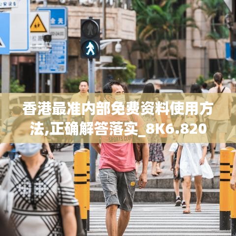 香港最准内部免费资料使用方法,正确解答落实_8K6.820