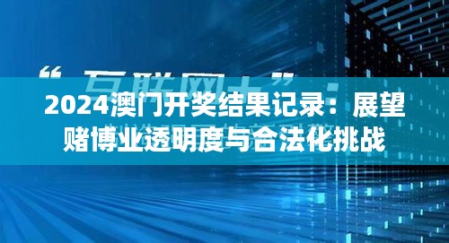 2024澳门开奖结果记录：展望赌博业透明度与合法化挑战