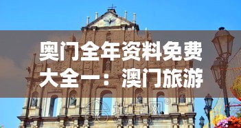 奥门全年资料免费大全一：澳门旅游生活大全参考