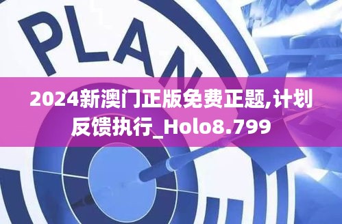 2024新澳门正版免费正题,计划反馈执行_Holo8.799