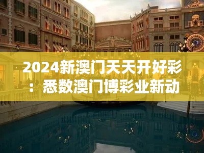 2024新澳门天天开好彩：悉数澳门博彩业新动态