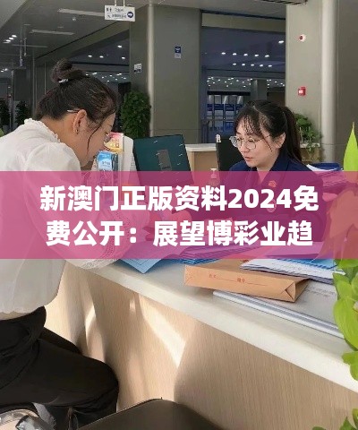 新澳门正版资料2024免费公开：展望博彩业趋势与合规指南