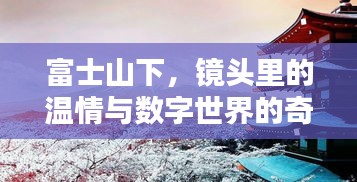 富士镜头下的温情与数字奇遇