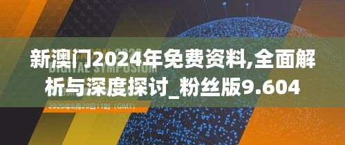 新澳门2024年免费资料,全面解析与深度探讨_粉丝版9.604