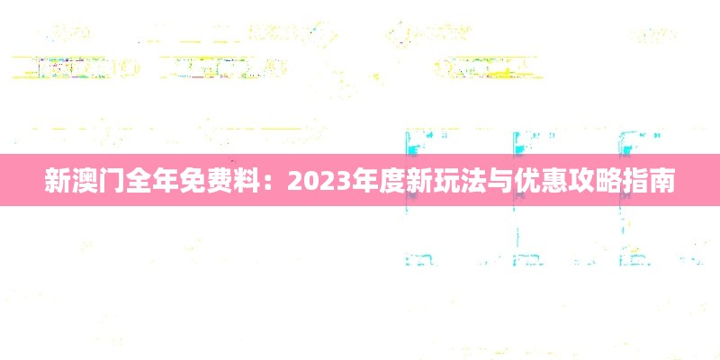 新澳门全年免费料：2023年度新玩法与优惠攻略指南