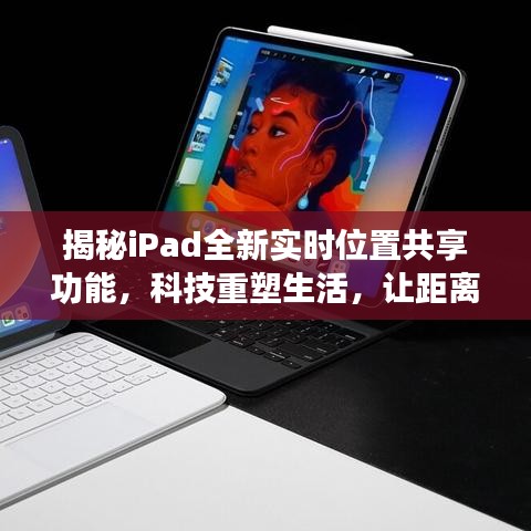 iPad实时位置共享功能揭秘，跨越距离，科技重塑生活新篇章！