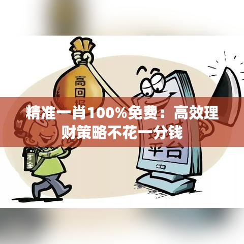 精准一肖100%免费：高效理财策略不花一分钱