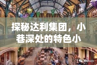 探秘达利集团，十二月十八日时光机，小巷深处的特色小店之旅