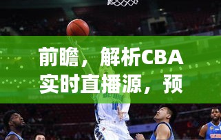 前瞻解析，CBA直播源揭秘，预测未来篮球盛事走向（2024年展望）