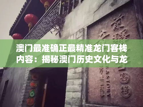 澳门最准确正最精准龙门客栈内容：揭秘澳门历史文化与龙门客栈深度解析