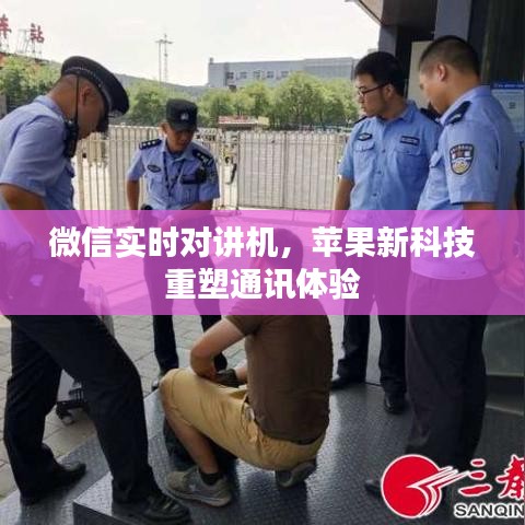 微信实时对讲机与苹果新科技重塑通讯体验的革命