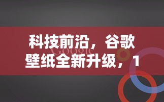 科技前沿揭秘，谷歌壁纸全新升级，引领生活新潮流实时体验