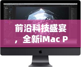 前沿科技盛宴，全新iMac Pro实时视频编辑，引领数字生活新纪元