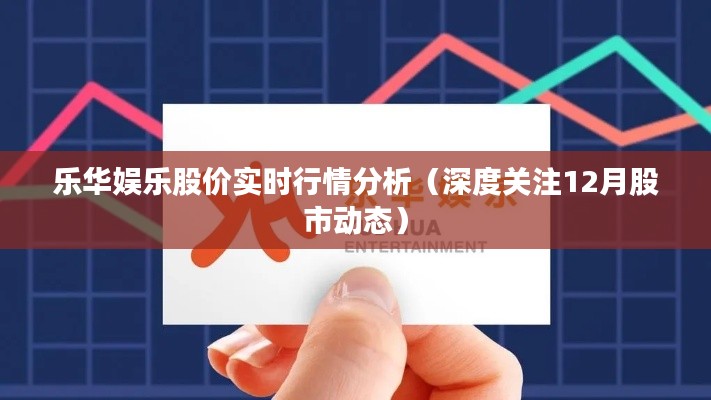 乐华娱乐股价实时行情深度解析，聚焦12月股市动态