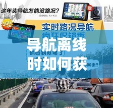 导航离线状态下获取实时路况的实用指南（2024年12月22日版）