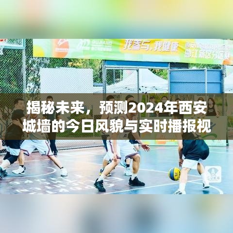 揭秘未来风采，2024年西安城墙实时播报视频与风貌探索