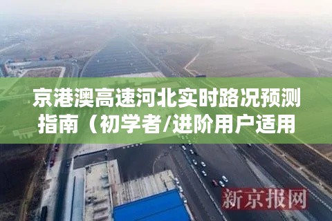 京港澳高速河北路况实时预测与指南，适合初学者与进阶用户参考