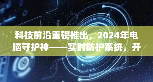 实时防护系统重磅发布，开启智能安全新时代，护航电脑安全新篇章