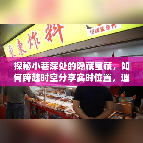 探秘小巷深处隐藏宝藏，实时分享位置，遇见独特风情小店的奇妙之旅