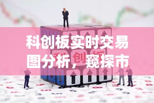 科创板实时交易图解析，窥探市场动态的关键窗口