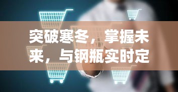 突破寒冬，掌握未来，实时定位钢瓶技术助力自信成长之路