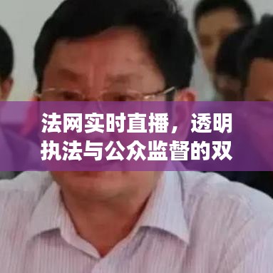 法网直播，双刃剑效应下的透明执法与公众监督分析