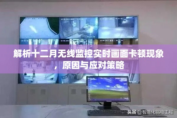 十二月无线监控实时画面卡顿现象解析，原因及应对策略