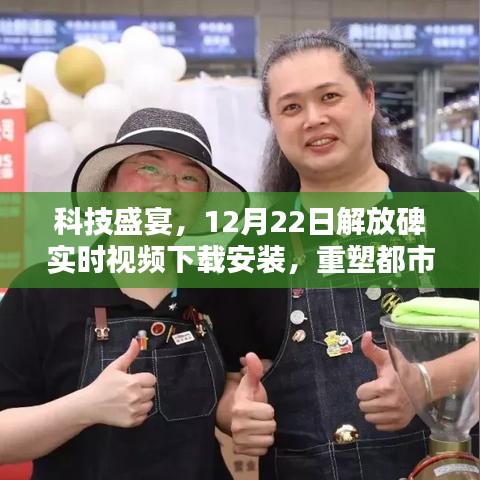 科技盛宴，解放碑实时视频下载安装，重塑都市生活新体验