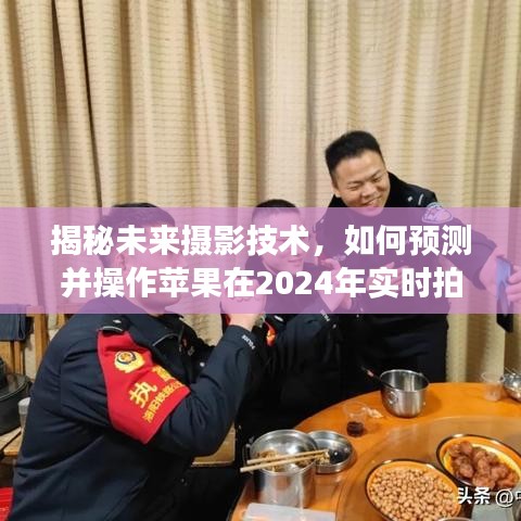 揭秘未来摄影技术，苹果实时拍照功能的预测与操作指南（2024年）