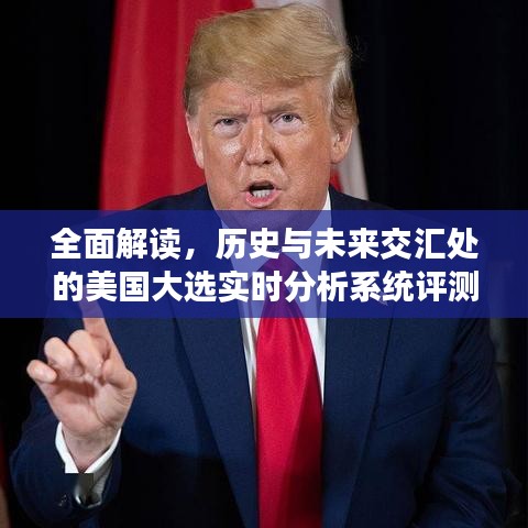 美国大选实时分析系统评测，历史与未来的交汇点全面解读