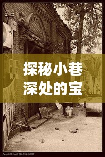 探秘小巷深处的宝藏，揭秘十二月二十七日热门作品背后的故事与历史传承