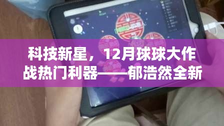 科技新星郁浩然的全新高科技产品深度解析，球大作战热门利器揭秘