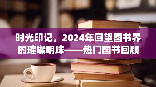 时光印记下的璀璨明珠，热门图书回顾与影响——回望图书界的时光印记 2024年回顾与展望