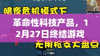 革命性科技产品重塑游戏格局，开启全新互动时代的大门（12月27日）