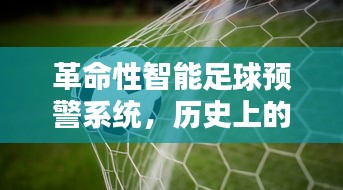 革命性智能足球预警系统，科技重塑未来足球体验，历史见证的变革日——12月27日