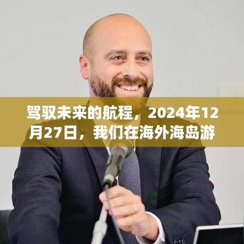 驾驭未来的航程，海外海岛游中的自信与成就之光探索之旅（2024年12月27日）