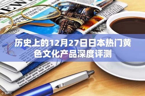 日本热门黄色文化产品深度评测，历史回顾与12月27日特别关注