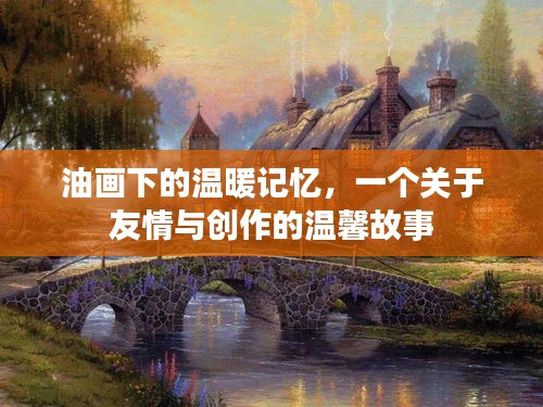 油画下的友情与创作，温暖记忆中的温馨故事