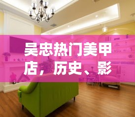 吴忠热门美甲店，历史、影响力与地位的深度探究