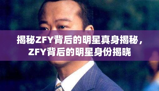 揭秘ZFY背后的明星真身揭秘，ZFY背后的明星身份揭晓