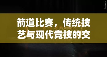 箭道比赛，传统技艺与现代竞技的交融盛宴