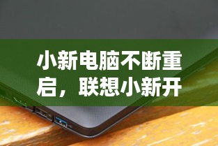 小新电脑不断重启，联想小新开机一直重启 