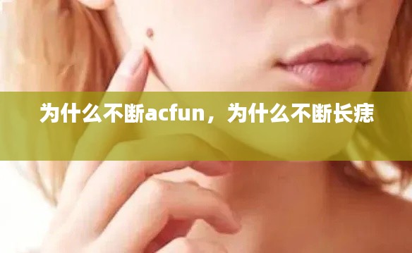 为什么不断acfun，为什么不断长痣 