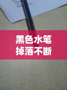 黑色水笔掉落不断，黑水笔摔地上不好写怎么办 