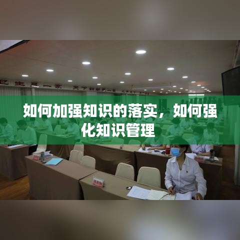 如何加强知识的落实，如何强化知识管理 