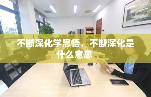 不断深化学思悟，不断深化是什么意思 