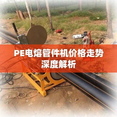 PE电熔管件机价格走势深度解析