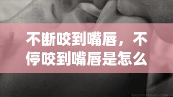 不断咬到嘴唇，不停咬到嘴唇是怎么回事儿 